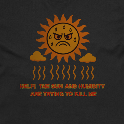 The Sun and Humidity are Trying to kill me Tshirt Print